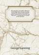 The speeches and public addresses of the Right Hon. George Canning during the election in Liverpool: which commenced on Thursday the 18th and . a compendious account of the election, George Canning 