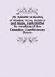 Oh, Canada; a medley of stories, verse, pictures and music, contributed by members of the Canadian Expeditionary Force, 