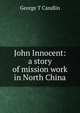 John Innocent: a story of mission work in North China, George T Candlin 