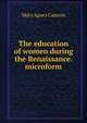 The education of women during the Renaissance. microform, Mary Agnes Cannon 