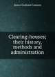 Clearing-houses; their history, methods and administration, James Graham Cannon 