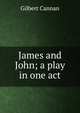 James and John; a play in one act, Cannan Gilbert 