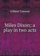 Miles Dixon; a play in two acts, Cannan Gilbert 