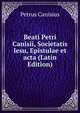 Beati Petri Canisii, Societatis Iesu, Epistulae et acta (Latin Edition), Petrus Canisius 