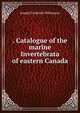 . Catalogue of the marine Invertebrata of eastern Canada, Joseph Frederick Whiteaves 
