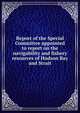 Report of the Special Committee appointed to report on the navigability and fishery resources of Hudson Bay and Strait, 