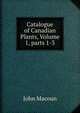 Catalogue of Canadian Plants, Volume 1, parts 1-3, John Macoun 