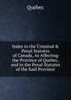 Index to the Criminal & Penal Statutes of Canada, As Affecting the Province of Quebec, and to the Penal Statutes of the Said Province, Quebec 