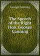 The Speech of the Right Hon. George Canning, George Canning 