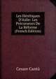 Les H?r?tiques D'italie: Les Pr?curseurs De La R?forme (French Edition), Cesare Cantu 