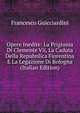 Opere Inedite: La Prigionia Di Clemente Vii, La Caduta Della Repubnlica Fiorentina E La Legazione Di Bologna (Italian Edition), Francesco Guicciardini 