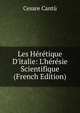 Les H?r?tique D'italie: L'h?r?sie Scientifique (French Edition), Cesare Cantu 
