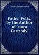 Father Felix, by the Author of 'mora Carmody'., Charles James Cannon 
