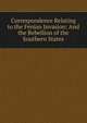 Correspondence Relating to the Fenian Invasion: And the Rebellion of the Southern States, 