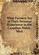 What Farmers Say of Their Personal Experience in the Canadian North-West, 