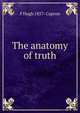 The anatomy of truth, F Hugh 1857- Capron 