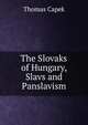 The Slovaks of Hungary, Slavs and Panslavism, Thomas Capek 
