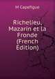 Richelieu, Mazarin et la Fronde (French Edition), M Capefigue 