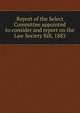 Report of the Select Committee appointed to consider and report on the Law Society Bill, 1883, 