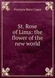 St. Rose of Lima: the flower of the new world, Florence Mary Capes 