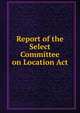 Report of the Select Committee on Location Act, 