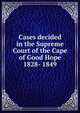 Cases decided in the Supreme Court of the Cape of Good Hope 1828- 1849, 