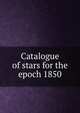 Catalogue of stars for the epoch 1850, 