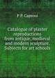 Catalogue of plaster reproductions from antique, medieval and modern sculpture. Subjects for art schools, P P. Caproni 