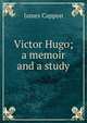 Victor Hugo; a memoir and a study, James Cappon 