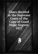 Cases decided in the Supreme Court of the Cape of Good Hope August, 1857, 