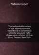 The indissoluble nature of the American union, considered in connection with the assumed right of secession. A letter to Hon. Peter Cooper, New York, Nahum Capen 