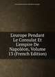L'europe Pendant Le Consulat Et L'empire De Napol?on, Volume 13 (French Edition), Jean-Baptiste-Honore-Raymond Capefigue 