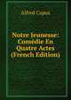 Notre Jeunesse: Comedie En Quatre Actes (French Edition), Alfred Capus 