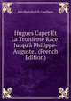 Hugues Capet Et La Troisi?me Race: Jusqu'? Philippe-Auguste . (French Edition), Jean Baptiste H. R. Capefigue 