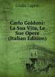 Carlo Goldoni: La Sua Vita, Le Sue Opere (Italian Edition), Giulio Caprin 