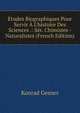 Etudes Biographiques Pour Servir ? L'histoire Des Sciences .: S?r. Chimistes - Naturalistes (French Edition), Konrad Gesner 