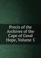 Precis of the Archives of the Cape of Good Hope, Volume 5, 