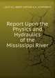 Report Upon the Physics and Hydraulics of the Mississippi River, LIEUT H.L. ABBOT CAPTAIN A.A. HUMPHREYS 