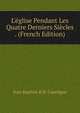 L'?glise Pendant Les Quatre Derniers Si?cles . (French Edition), Jean Baptiste H. R. Capefigue 