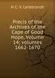 Precis of the Archives of the Cape of Good Hope, Volume 14; volumes 1662-1670, H C. V. Leibbrandt 