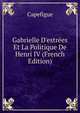 Gabrielle D'estr?es Et La Politique De Henri IV (French Edition), Capefigue 