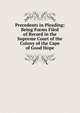 Precedents in Pleading: Being Forms Filed of Record in the Supreme Court of the Colony of the Cape of Good Hope, 