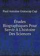 ?tudes Biographiques Pour Servir ? L'histoire Des Sciences, Paul Antoine Gratacap Cap 