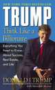 Trump: Think Like a Billionaire. Everything You Need to Know About Success, Real Estate, and Life, Donald J. Trump 
