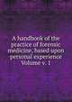 A handbook of the practice of forensic medicine, based upon personal experience Volume v. 1, 