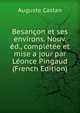 Besancon et ses environs. Nouv. ed., completee et mise a jour par Leonce Pingaud (French Edition), Auguste Castan 