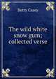 The wild white snow gum; collected verse, Betty Casey 
