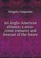 An Anglo-American alliance; a serio-comic romance and forecast of the future, Gregory Casparian 