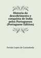 Historia do descobrimento e conquista de India pelos Portugueses (Portuguese Edition), Fernao Lopes de Castanheda 