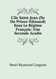 L'?le Saint-Jean (?le Du Prince-?douard) Sous Le R?gime Fran?ais: Une Seconde Acadie, Henri Raymond Casgrain 